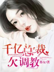 千亿总裁欠调教 千亿总裁欠调教