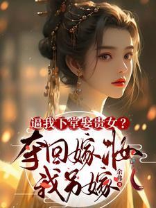 逼我下堂娶贵女?夺回嫁妆我另嫁 逼我下堂娶贵女?夺回嫁妆我另嫁